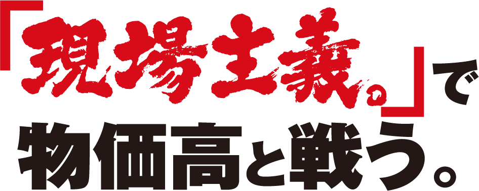 「現場主義。」で物価高と戦う